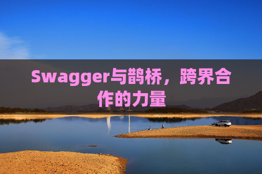 Swagger与鹊桥，跨界合作的力量